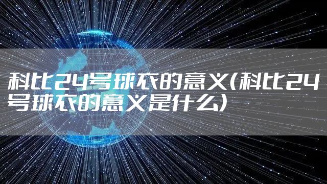 科比24号球衣的意义(科比24号球衣的意义是什么)