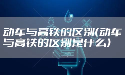 动车与高铁的区别（动车与高铁的区别是什么）