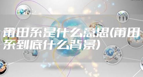 莆田系是什么意思(莆田系到底什么背景)