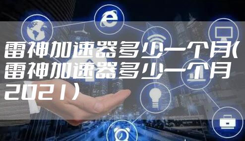 雷神加速器多少一个月（雷神加速器多少一个月2021）