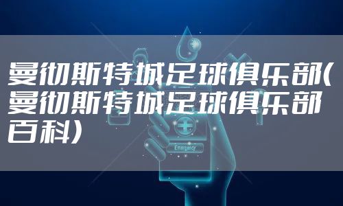 曼彻斯特城足球俱乐部(曼彻斯特城足球俱乐部百科)