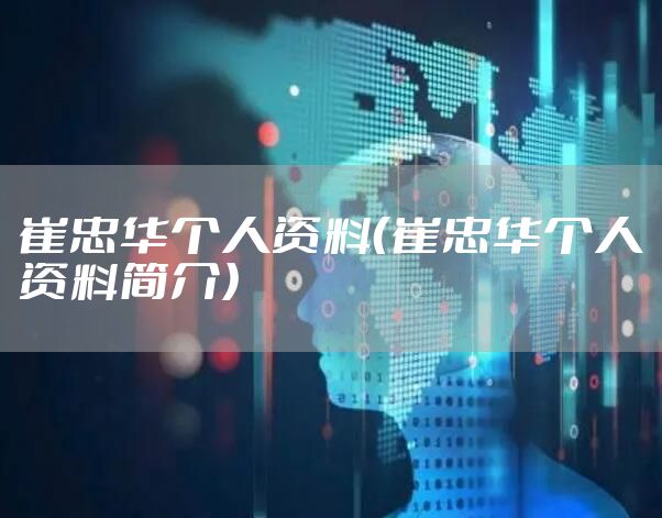 崔忠华个人资料（崔忠华个人资料简介）