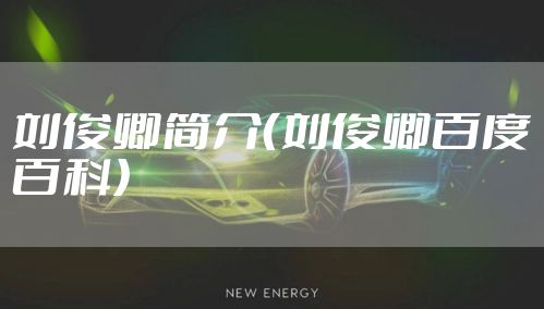 刘俊卿简介（刘俊卿百度百科）