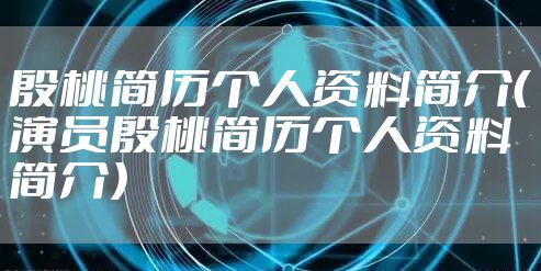 殷桃简历个人资料简介（演员殷桃简历个人资料简介）