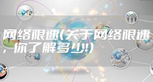 网络限速（关于网络限速，你了解多少！）