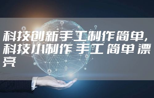 科技创新手工制作简单，科技小制作 手工 简单 漂亮