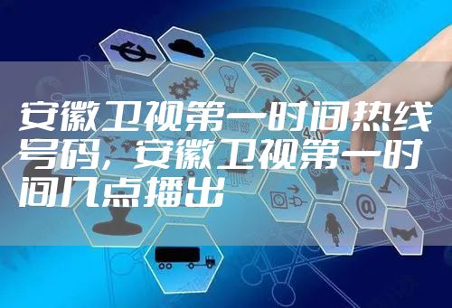 安徽卫视第一时间热线号码，安徽卫视第一时间几点播出