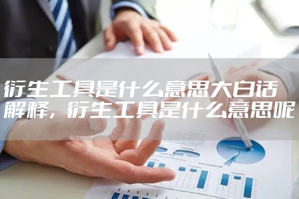 衍生工具是什么意思大白话解释,衍生工具是什么意思呢