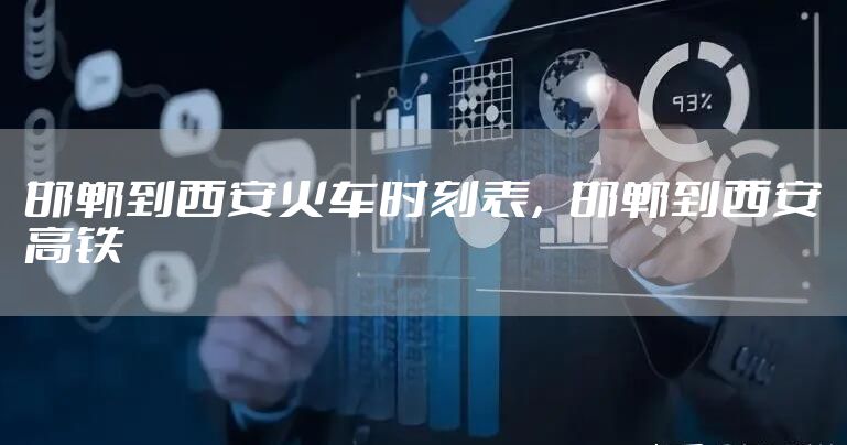 邯郸到西安火车时刻表,邯郸到西安高铁