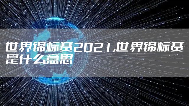 世界锦标赛2021,世界锦标赛是什么意思