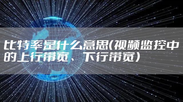 比特率是什么意思（视频监控中的上行带宽、下行带宽）