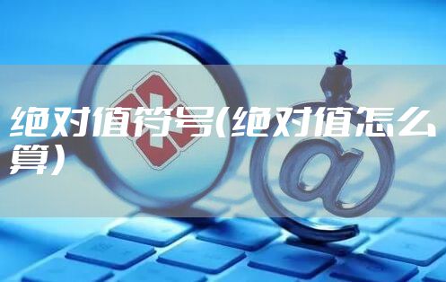 绝对值符号（绝对值怎么算）