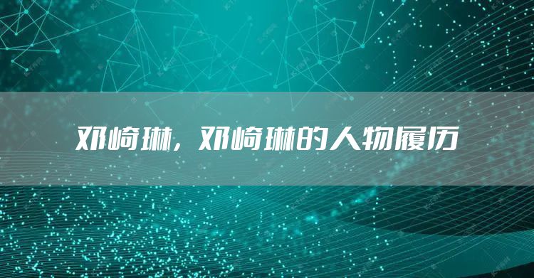 邓崎琳,邓崎琳的人物履历