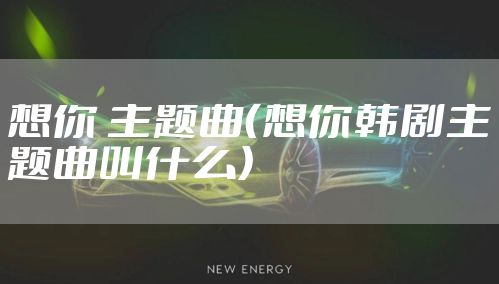 想你 主题曲（想你韩剧主题曲叫什么）