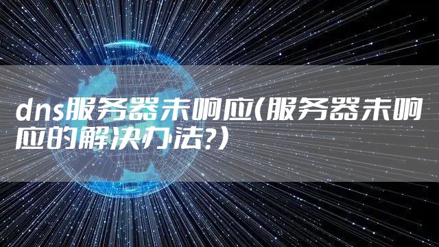 dns服务器未响应(服务器未响应的解决办法?)