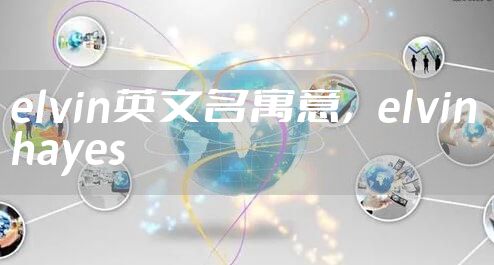 elvin英文名寓意，elvin hayes
