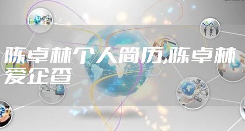 陈卓林个人简历,陈卓林 爱企查