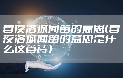 春夜洛城闻笛的意思（春夜洛城闻笛的意思是什么这首诗）