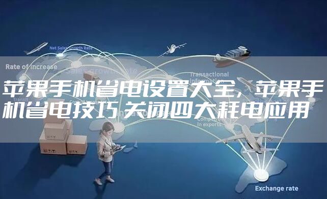 苹果手机省电设置大全,苹果手机省电技巧 关闭四大耗电应用