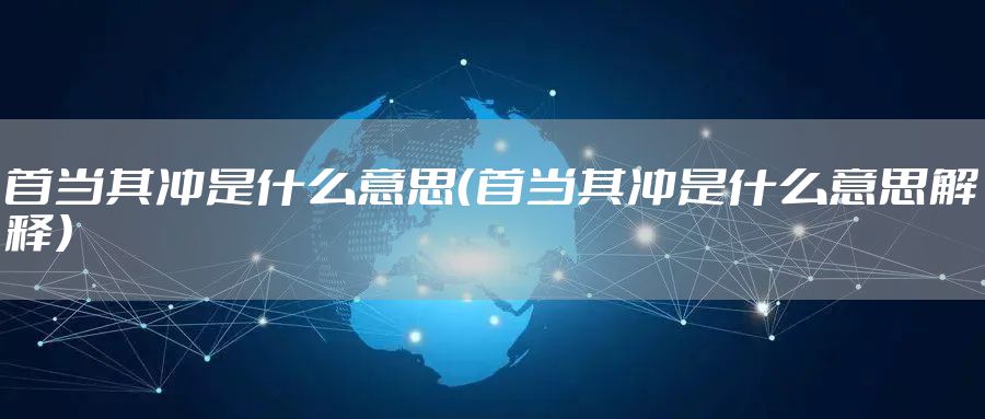 首当其冲是什么意思（首当其冲是什么意思解释）