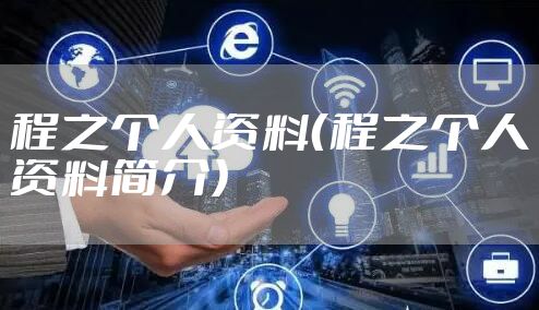 程之个人资料（程之个人资料简介）