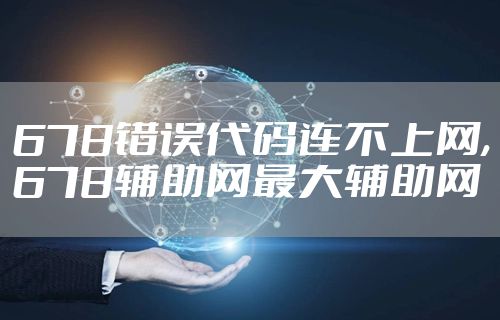 678错误代码连不上网,678辅助网最大辅助网