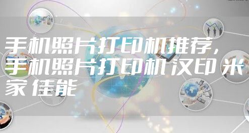 手机照片打印机推荐，手机照片打印机 汉印 米家 佳能
