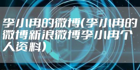 李小冉的微博（李小冉的微博新浪微博李小冉个人资料）