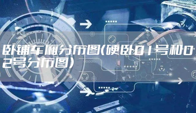 卧铺车厢分布图（硬卧01号和02号分布图）