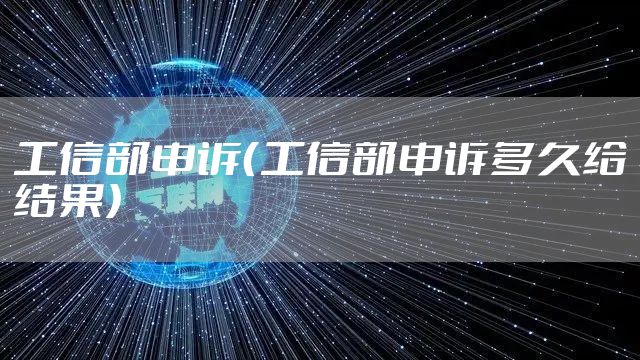 工信部申诉（工信部申诉多久给结果）