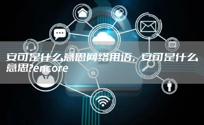 安可是什么意思网络用语，安可是什么意思?encore