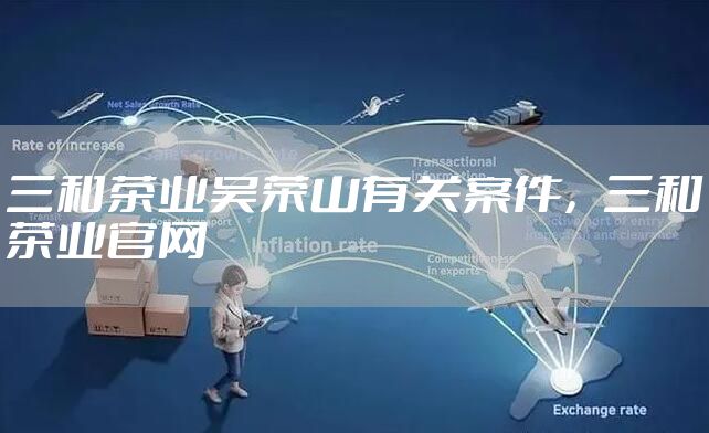 三和茶业吴荣山有关案件，三和茶业官网