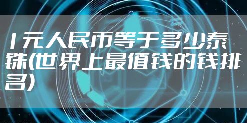 1元人民币等于多少泰铢(世界上最值钱的钱排名)