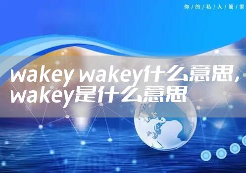wakey wakey什么意思，wakey是什么意思