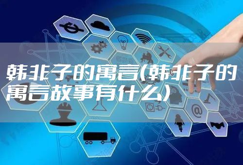 韩非子的寓言（韩非子的寓言故事有什么）