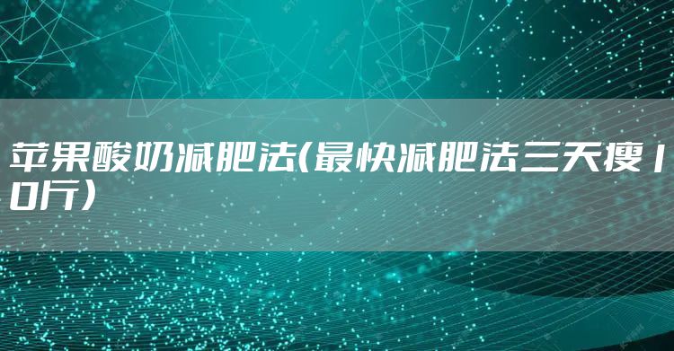 苹果酸奶减肥法（最快减肥法三天瘦10斤）