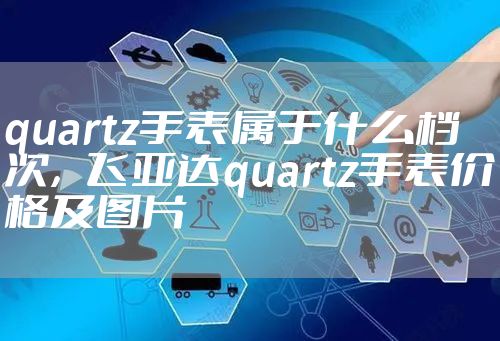 quartz手表属于什么档次,飞亚达quartz手表价格及图片