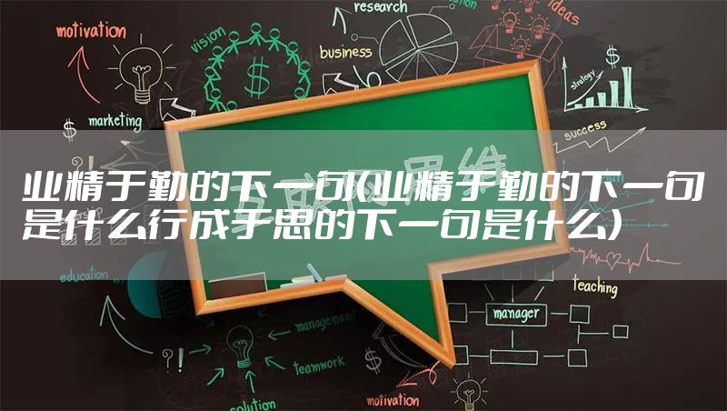 业精于勤的下一句（业精于勤的下一句是什么行成于思的下一句是什么）