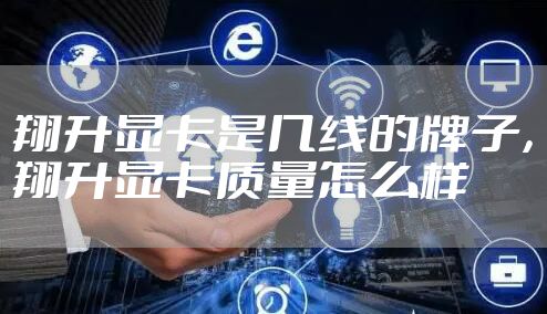 翔升显卡是几线的牌子，翔升显卡质量怎么样