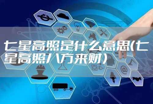 七星高照是什么意思(七星高照八方来财)