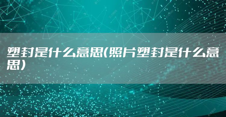 塑封是什么意思（照片塑封是什么意思）