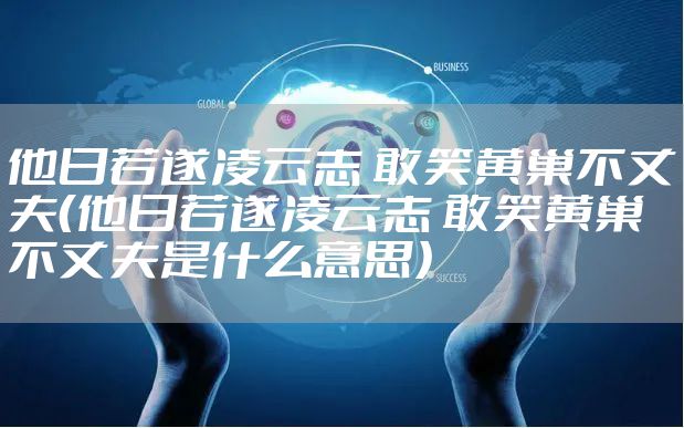 他日若遂凌云志 敢笑黄巢不丈夫（他日若遂凌云志 敢笑黄巢不丈夫是什么意思）