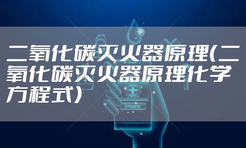 二氧化碳灭火器原理（二氧化碳灭火器原理化学方程式）