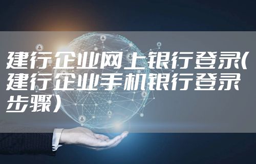 建行企业网上银行登录（建行企业手机银行登录步骤）