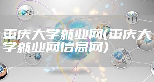 重庆大学就业网(重庆大学就业网信息网)