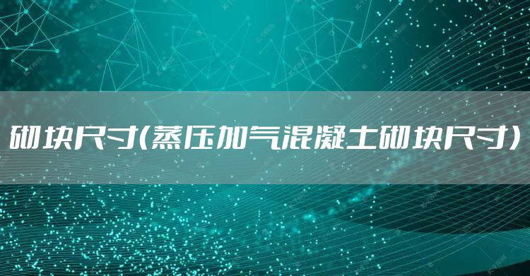 砌块尺寸（蒸压加气混凝土砌块尺寸）