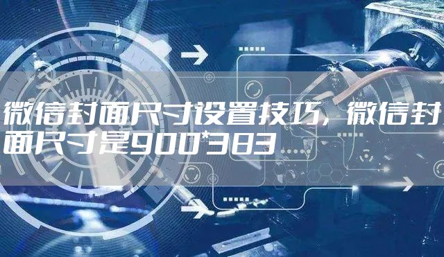 微信封面尺寸设置技巧，微信封面尺寸是900*383