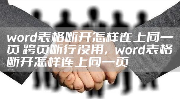 word表格断开怎样连上同一页 跨页断行没用，word表格断开怎样连上同一页