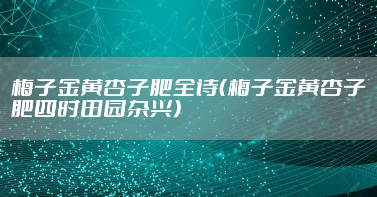 梅子金黄杏子肥全诗(梅子金黄杏子肥四时田园杂兴)
