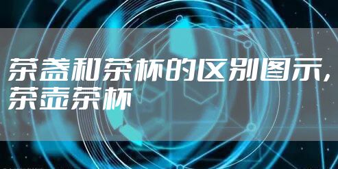 茶盏和茶杯的区别图示，茶壶茶杯